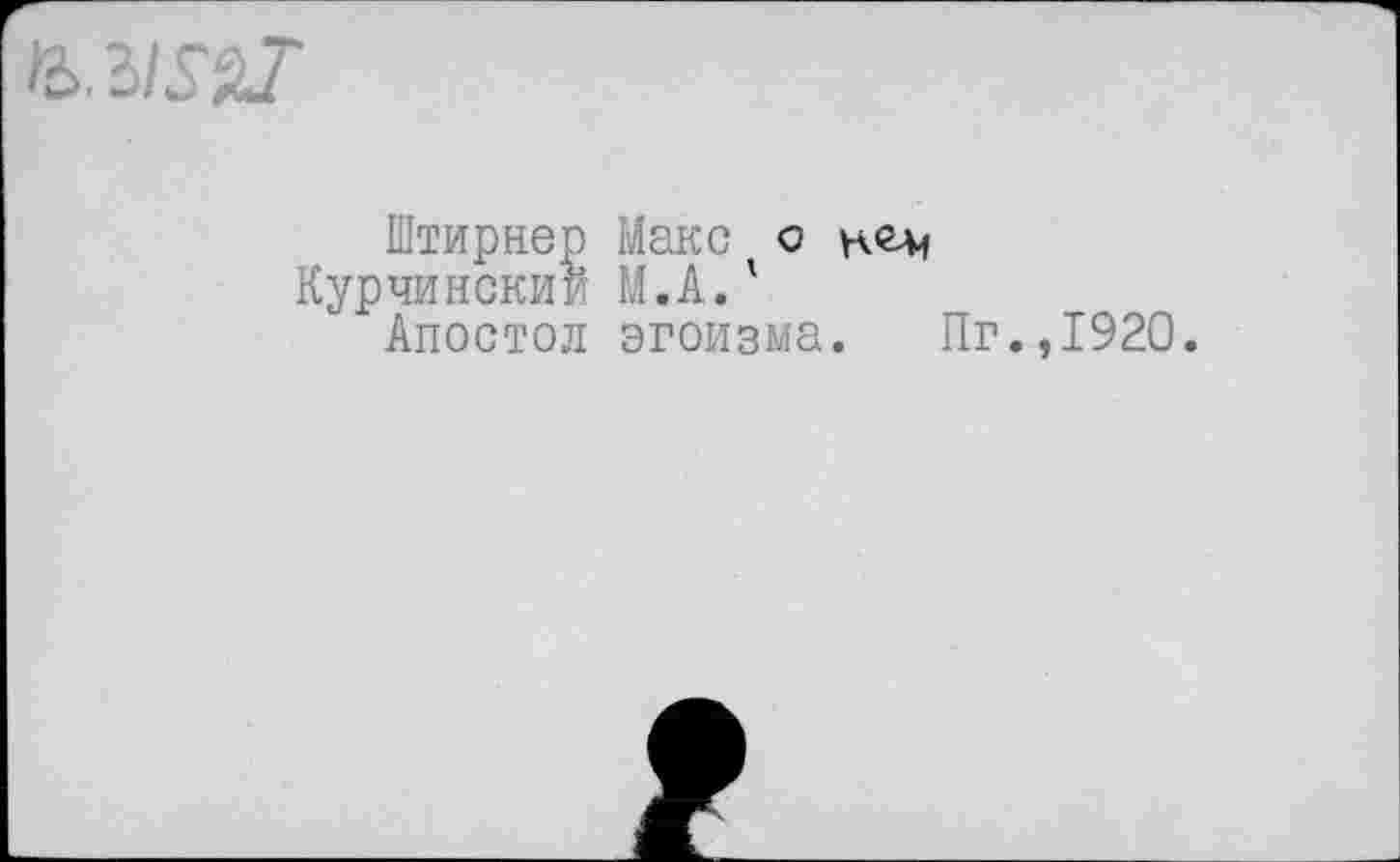 ﻿
Штирнер Макс о н<г-м Курчинскии И.А.' Апостол эгоизма.
Пг.,1920.